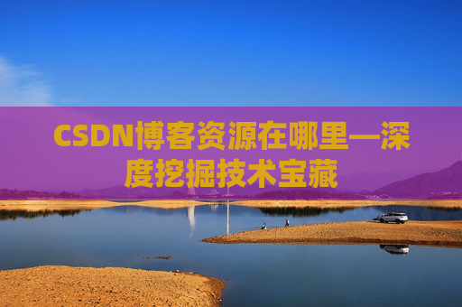 CSDN博客资源在哪里—深度挖掘技术宝藏