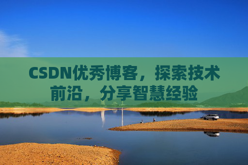 CSDN优秀博客,探索技术前沿,分享智慧经验